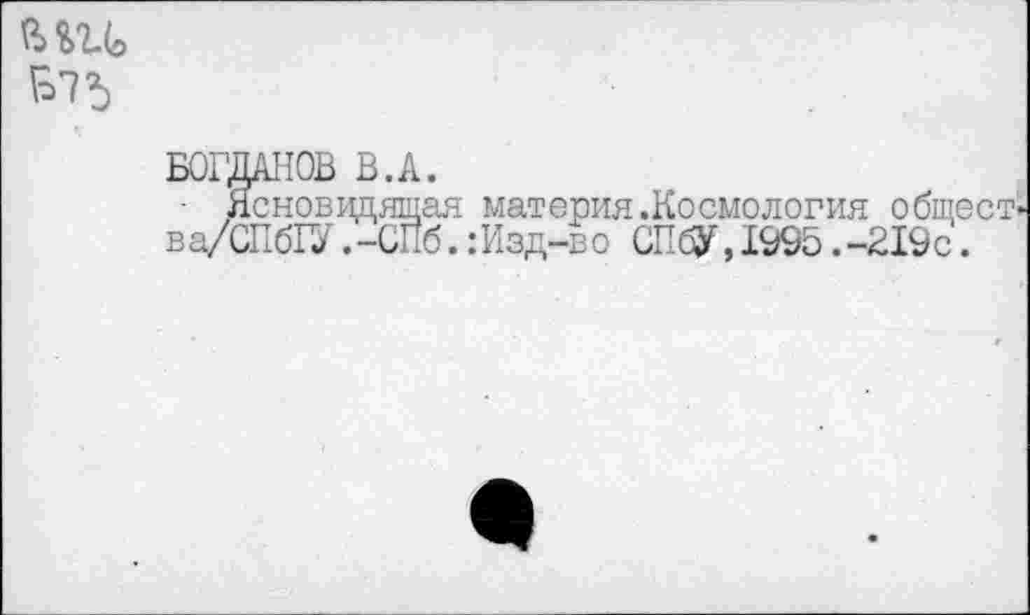 ﻿материя.Космология общее :Изд-во СПбУ,1995.-219с.